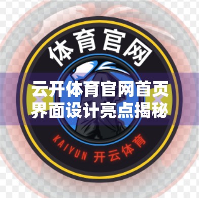云开体育官网首页界面设计亮点揭秘，用户体验与品牌魅力的完美融合