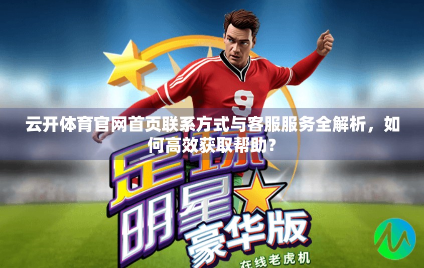 云开体育官网首页联系方式与客服服务全解析，如何高效获取帮助？