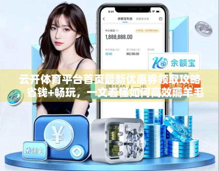 云开体育平台首页最新优惠券领取攻略，省钱+畅玩，一文看懂如何高效薅羊毛！