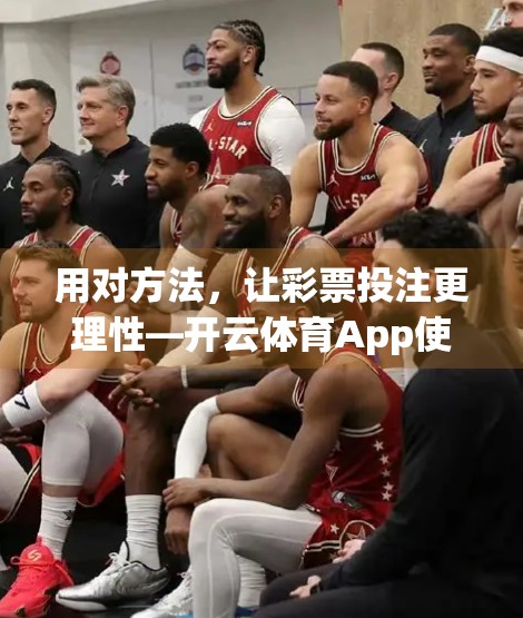 用对方法，让彩票投注更理性—开云体育App使用技巧全解析