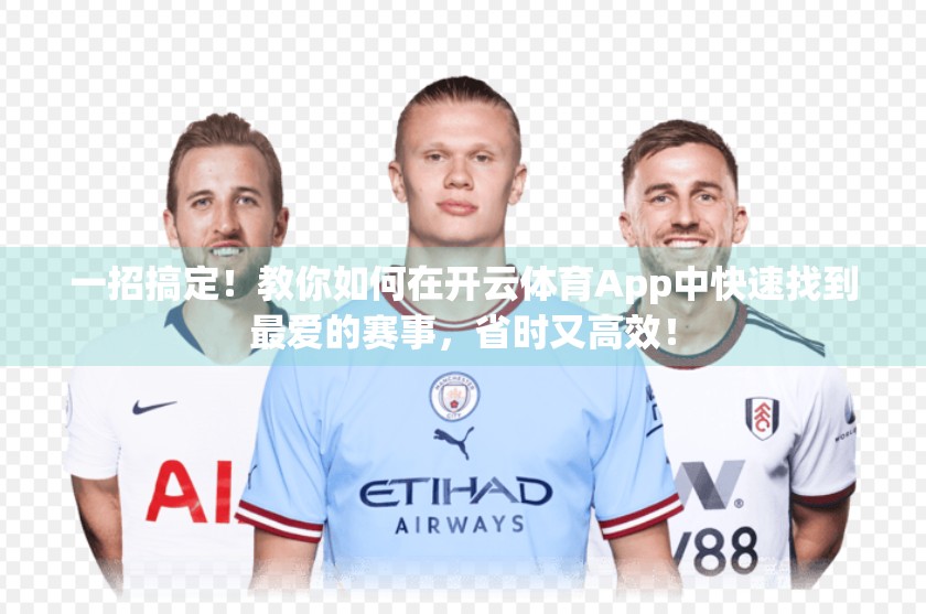 一招搞定！教你如何在开云体育App中快速找到最爱的赛事，省时又高效！