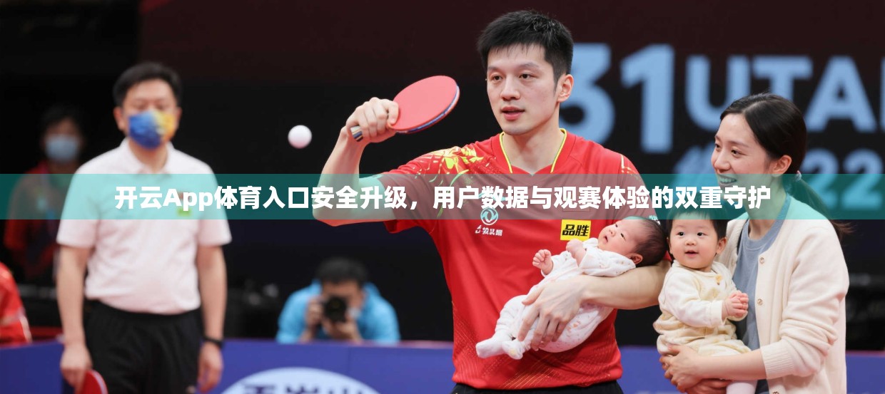 开云App体育入口安全升级，用户数据与观赛体验的双重守护