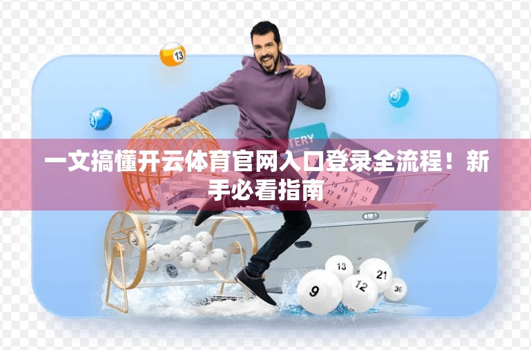 一文搞懂开云体育官网入口登录全流程！新手必看指南