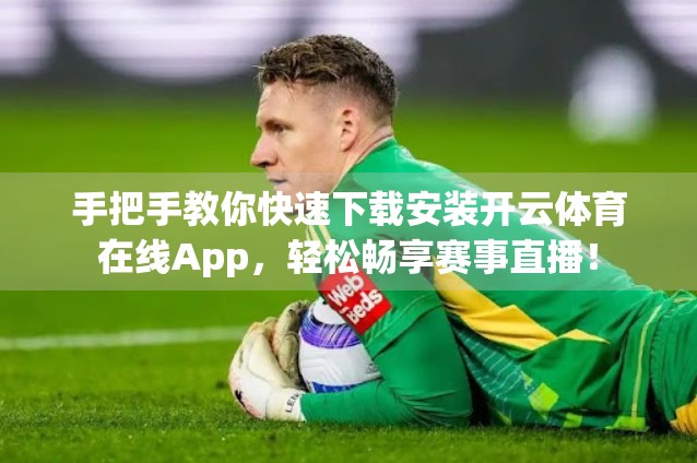 手把手教你快速下载安装开云体育在线App，轻松畅享赛事直播！