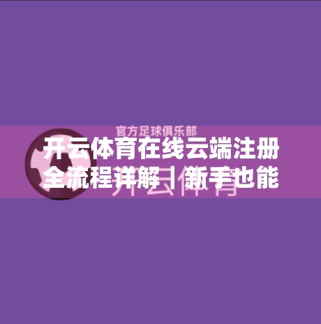 开云体育在线云端注册全流程详解｜新手也能轻松上手！