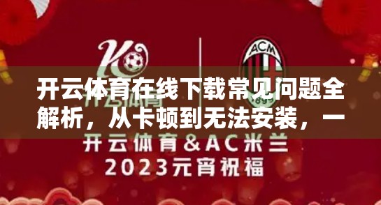 开云体育在线下载常见问题全解析，从卡顿到无法安装，一文搞定！