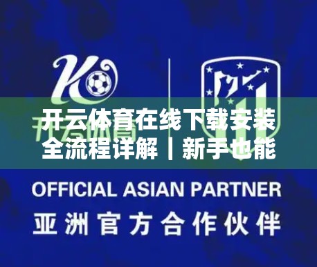 开云体育在线下载安装全流程详解｜新手也能秒变高手，手把手教你轻松搞定！