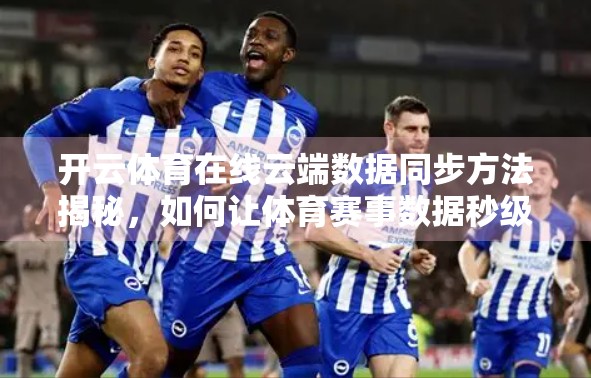 开云体育在线云端数据同步方法揭秘，如何让体育赛事数据秒级更新，用户不再错过关键瞬间？