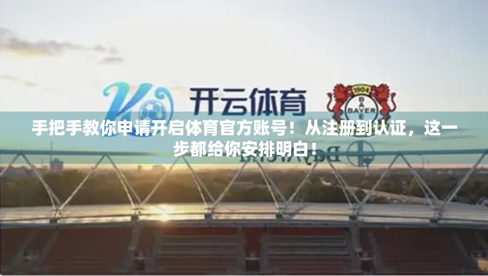 手把手教你申请开启体育官方账号！从注册到认证，这一步都给你安排明白！