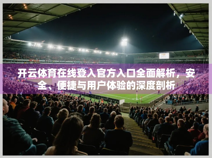 开云体育在线登入官方入口全面解析，安全、便捷与用户体验的深度剖析