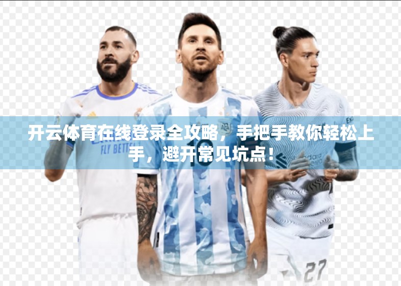 开云体育在线登录全攻略，手把手教你轻松上手，避开常见坑点！