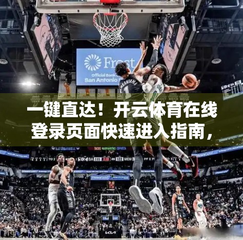 一键直达！开云体育在线登录页面快速进入指南，新手也能秒懂！