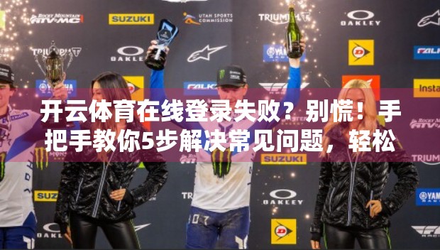 开云体育在线登录失败？别慌！手把手教你5步解决常见问题，轻松畅玩体育盛宴！