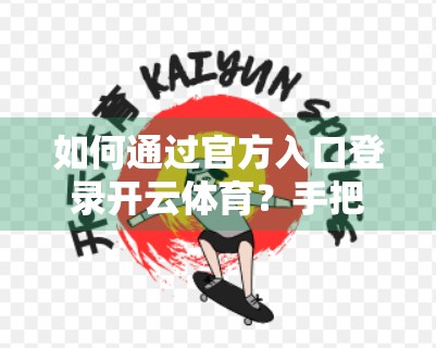 如何通过官方入口登录开云体育？手把手教你安全、高效进入平台！