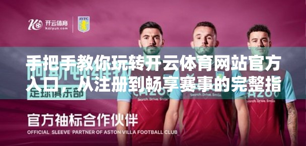 手把手教你玩转开云体育网站官方入口，从注册到畅享赛事的完整指南（附避坑建议）
