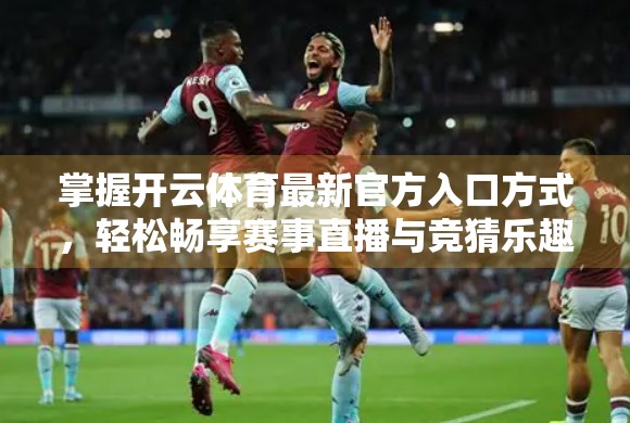 掌握开云体育最新官方入口方式，轻松畅享赛事直播与竞猜乐趣！