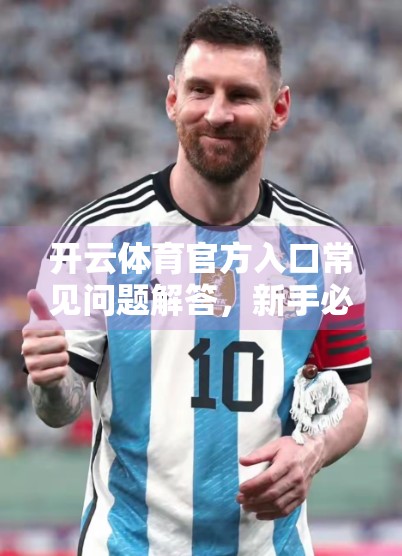 开云体育官方入口常见问题解答，新手必看，避坑指南全解析！