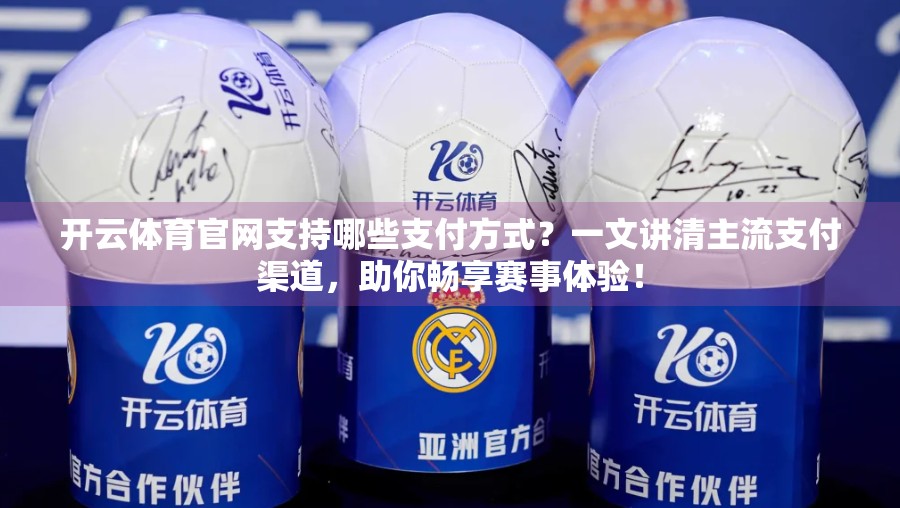 开云体育官网支持哪些支付方式？一文讲清主流支付渠道，助你畅享赛事体验！