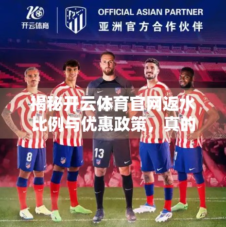 揭秘开云体育官网返水比例与优惠政策，真的划算吗？一文看懂背后的门道！