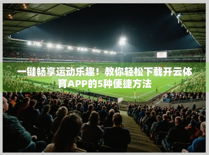 一键畅享运动乐趣！教你轻松下载开云体育APP的5种便捷方法