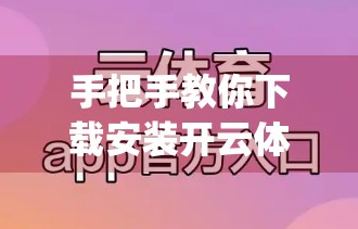 手把手教你下载安装开云体育官方App！全网最详细流程+避坑指南，新手也能秒变老手！