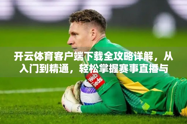 开云体育客户端下载全攻略详解，从入门到精通，轻松掌握赛事直播与竞猜新体验！