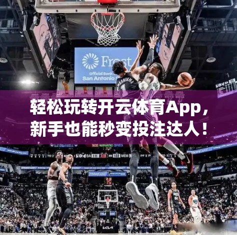 轻松玩转开云体育App，新手也能秒变投注达人！