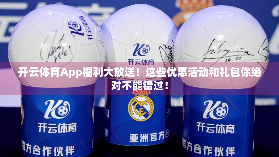 开云体育App福利大放送！这些优惠活动和礼包你绝对不能错过！