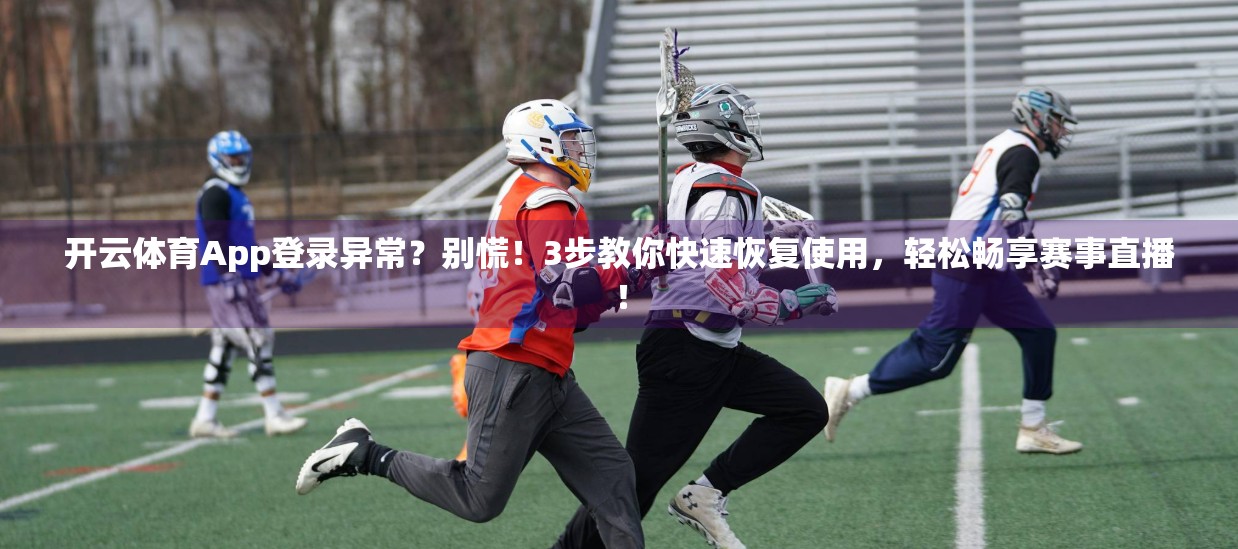 开云体育App登录异常？别慌！3步教你快速恢复使用，轻松畅享赛事直播！