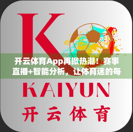 开云体育App再掀热潮！赛事直播+智能分析，让体育迷的每一秒都热血沸腾！
