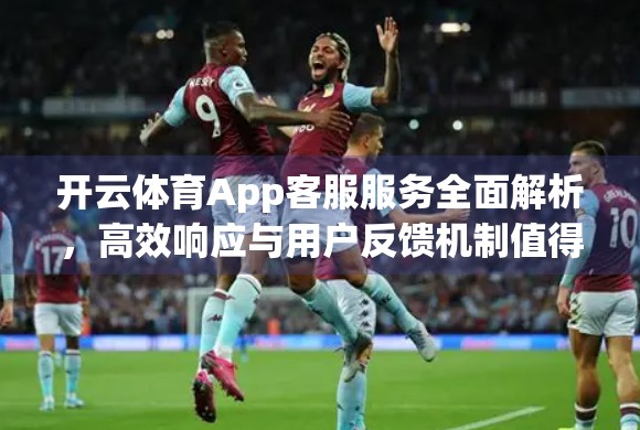 开云体育App客服服务全面解析,高效响应与用户反馈机制值得点赞! 开云体育App客服服务全面解析,高效响应与用户反馈机制值得点赞!