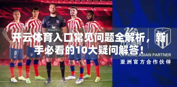 开云体育入口常见问题全解析，新手必看的10大疑问解答！