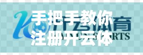 手把手教你注册开云体育入口账号！新手必看的全流程指南（附避坑建议）
