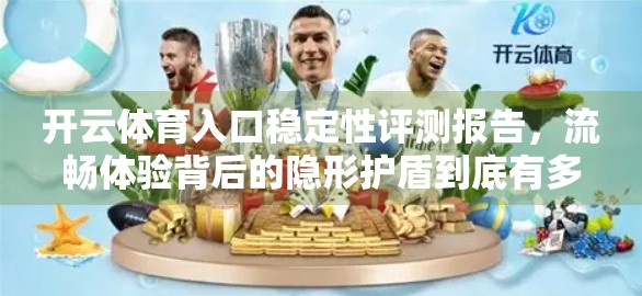 开云体育入口稳定性评测报告,流畅体验背后的隐形护盾到底有多强? 开云体育入口稳定性评测报告,流畅体验背后的隐形护盾到底有多强?