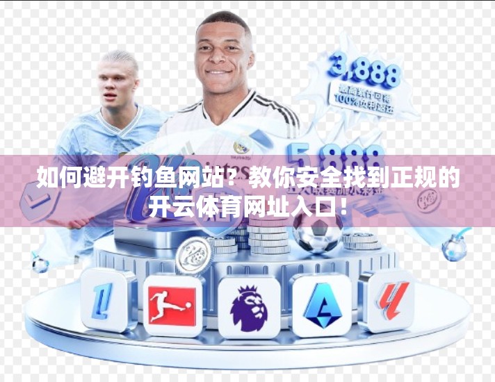 如何避开钓鱼网站？教你安全找到正规的开云体育网址入口！