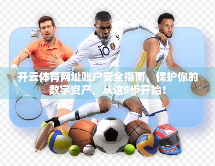 开云体育网址账户安全指南，保护你的数字资产，从这5步开始！