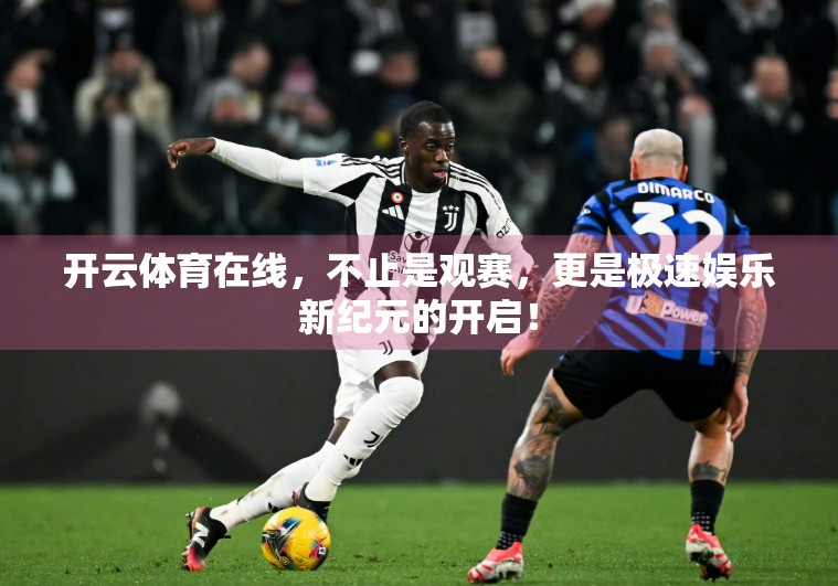 开云体育在线，不止是观赛，更是极速娱乐新纪元的开启！