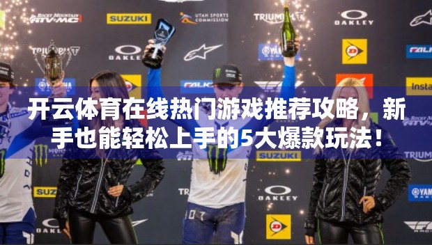 开云体育在线热门游戏推荐攻略，新手也能轻松上手的5大爆款玩法！