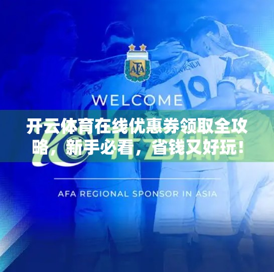 开云体育在线优惠券领取全攻略，新手必看，省钱又好玩！
