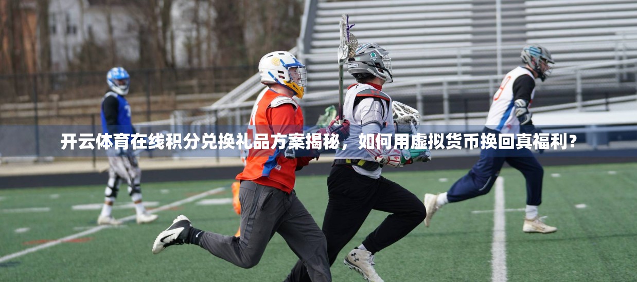 开云体育在线积分兑换礼品方案揭秘，如何用虚拟货币换回真福利？