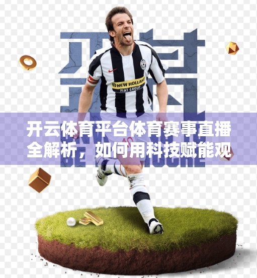 开云体育平台体育赛事直播全解析，如何用科技赋能观赛体验？