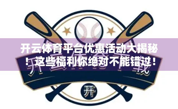 开云体育平台优惠活动大揭秘！这些福利你绝对不能错过！